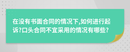 在没有书面合同的情况下,如何进行起诉?口头合同不宜采用的情况有哪些?