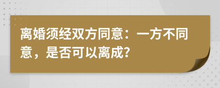 离婚须经双方同意：一方不同意，是否可以离成？