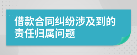 借款合同纠纷涉及到的责任归属问题