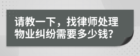 请教一下，找律师处理物业纠纷需要多少钱？