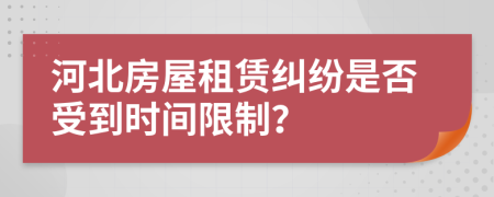 河北房屋租赁纠纷是否受到时间限制？