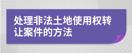 处理非法土地使用权转让案件的方法