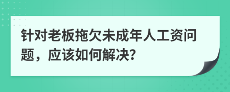 针对老板拖欠未成年人工资问题，应该如何解决？