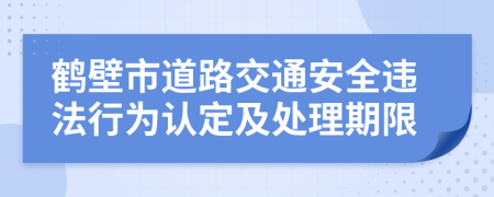 鹤壁市道路交通安全违法行为认定及处理期限