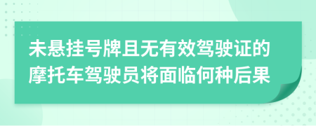未悬挂号牌且无有效驾驶证的摩托车驾驶员将面临何种后果