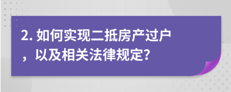 2. 如何实现二抵房产过户，以及相关法律规定？
