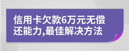 信用卡欠款6万元无偿还能力,最佳解决方法