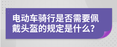 电动车骑行是否需要佩戴头盔的规定是什么？