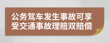 公务驾车发生事故可享受交通事故理赔双赔偿