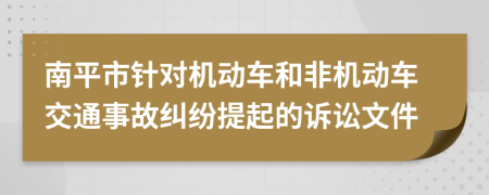 南平市针对机动车和非机动车交通事故纠纷提起的诉讼文件