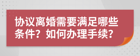 协议离婚需要满足哪些条件？如何办理手续？