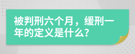 被判刑六个月，缓刑一年的定义是什么？
