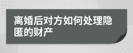 离婚后对方如何处理隐匿的财产