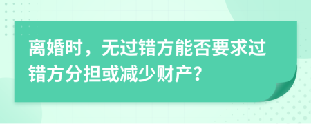 离婚时，无过错方能否要求过错方分担或减少财产？