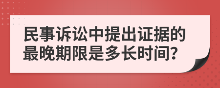民事诉讼中提出证据的最晚期限是多长时间？