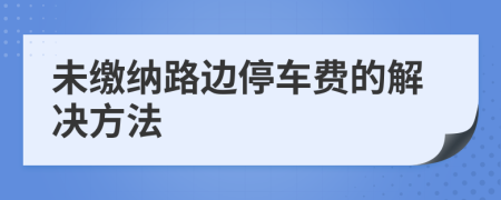 未缴纳路边停车费的解决方法