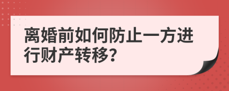 离婚前如何防止一方进行财产转移？