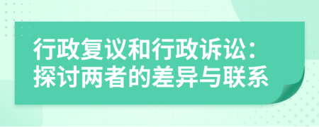 行政复议和行政诉讼：探讨两者的差异与联系