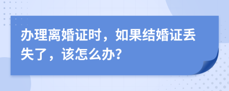 办理离婚证时，如果结婚证丢失了，该怎么办？