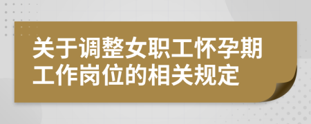 关于调整女职工怀孕期工作岗位的相关规定