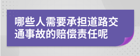 哪些人需要承担道路交通事故的赔偿责任呢