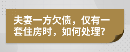 夫妻一方欠债，仅有一套住房时，如何处理？