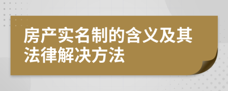 房产实名制的含义及其法律解决方法
