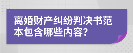 离婚财产纠纷判决书范本包含哪些内容？