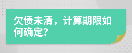 欠债未清，计算期限如何确定？