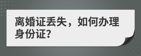 离婚证丢失，如何办理身份证？