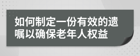 如何制定一份有效的遗嘱以确保老年人权益