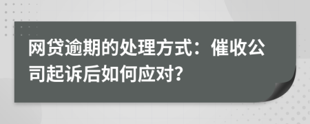 网贷逾期的处理方式：催收公司起诉后如何应对？
