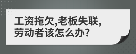 工资拖欠,老板失联,劳动者该怎么办?