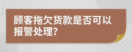顾客拖欠货款是否可以报警处理？