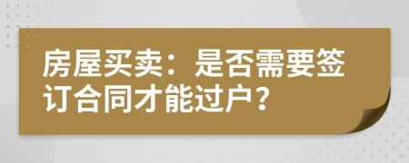 房屋买卖：是否需要签订合同才能过户？