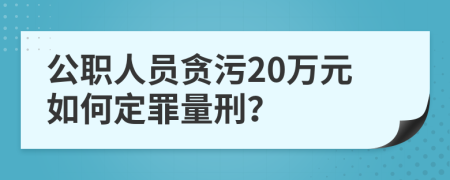 公职人员贪污20万元如何定罪量刑？