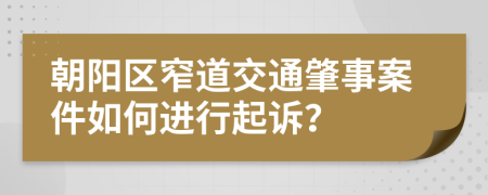 朝阳区窄道交通肇事案件如何进行起诉？