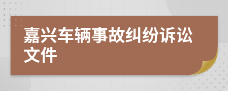 嘉兴车辆事故纠纷诉讼文件