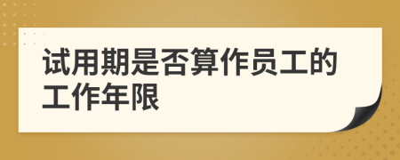 试用期是否算作员工的工作年限