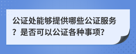 公证处能够提供哪些公证服务？是否可以公证各种事项？