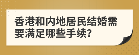香港和内地居民结婚需要满足哪些手续？