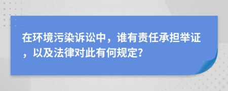 在环境污染诉讼中，谁有责任承担举证，以及法律对此有何规定？