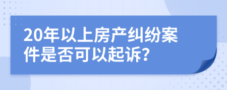 20年以上房产纠纷案件是否可以起诉？