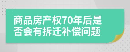 商品房产权70年后是否会有拆迁补偿问题