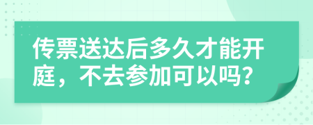 传票送达后多久才能开庭，不去参加可以吗？