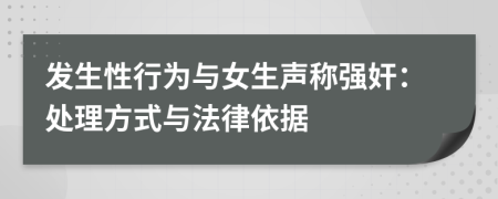 发生性行为与女生声称强奸：处理方式与法律依据