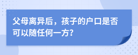 父母离异后，孩子的户口是否可以随任何一方？