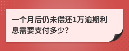 一个月后仍未偿还1万逾期利息需要支付多少？