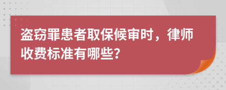 盗窃罪患者取保候审时，律师收费标准有哪些？