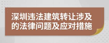 深圳违法建筑转让涉及的法律问题及应对措施